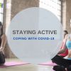 COPING WITH COVID - Staying Active